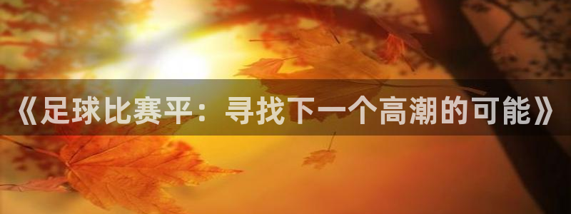 Vsport体育官网：《足球比赛平：寻找下一个高潮的可能》