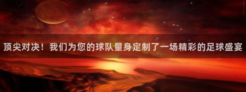 vsport体育官网：顶尖对决！我们为您的球队量身定制了一场