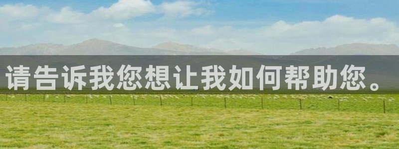  vSport体育在线登录平台：请告诉我您想让我如何帮助您。